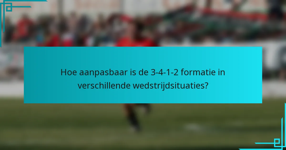 Hoe aanpasbaar is de 3-4-1-2 formatie in verschillende wedstrijdsituaties?