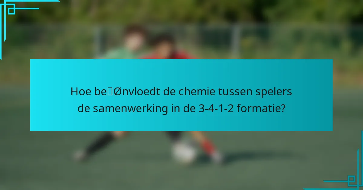 Hoe beïnvloedt de chemie tussen spelers de samenwerking in de 3-4-1-2 formatie?