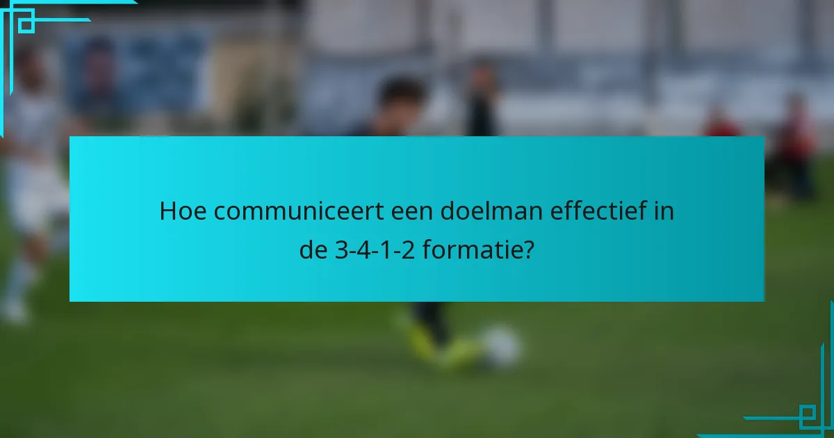 Hoe communiceert een doelman effectief in de 3-4-1-2 formatie?