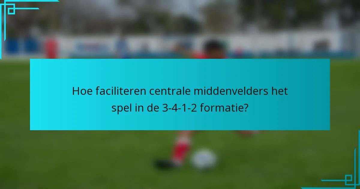 Hoe faciliteren centrale middenvelders het spel in de 3-4-1-2 formatie?