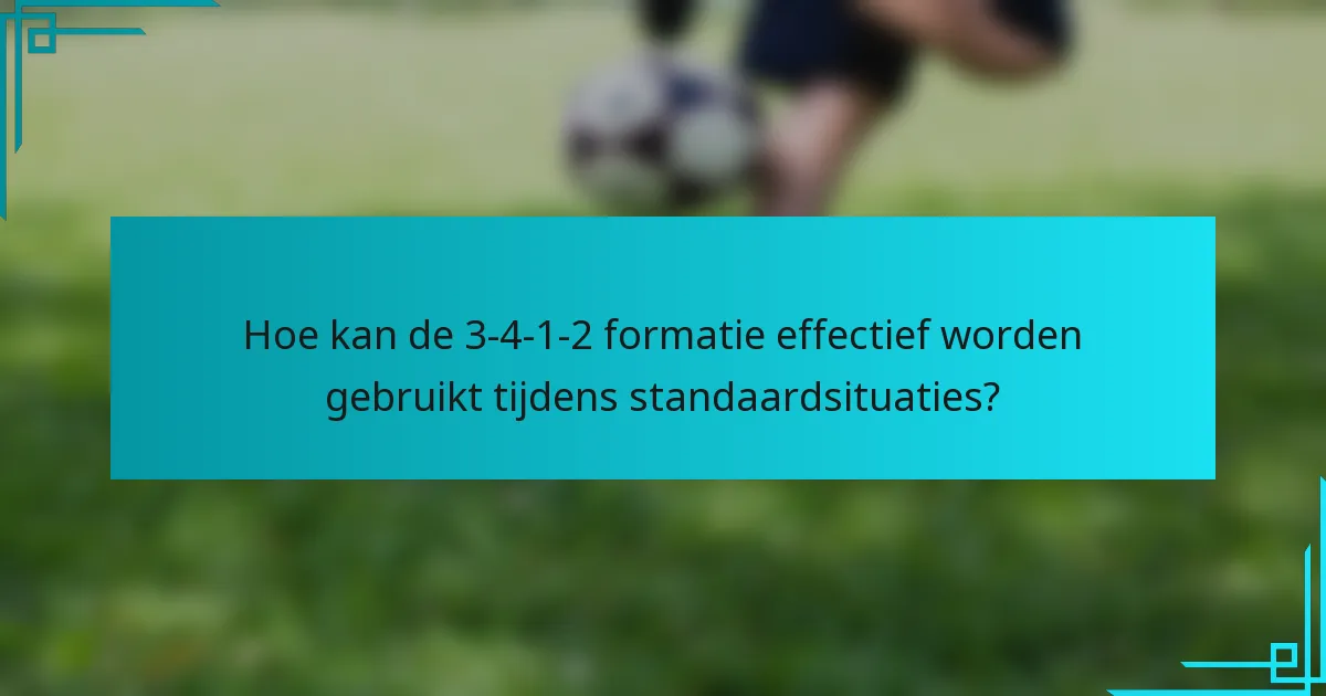Hoe kan de 3-4-1-2 formatie effectief worden gebruikt tijdens standaardsituaties?