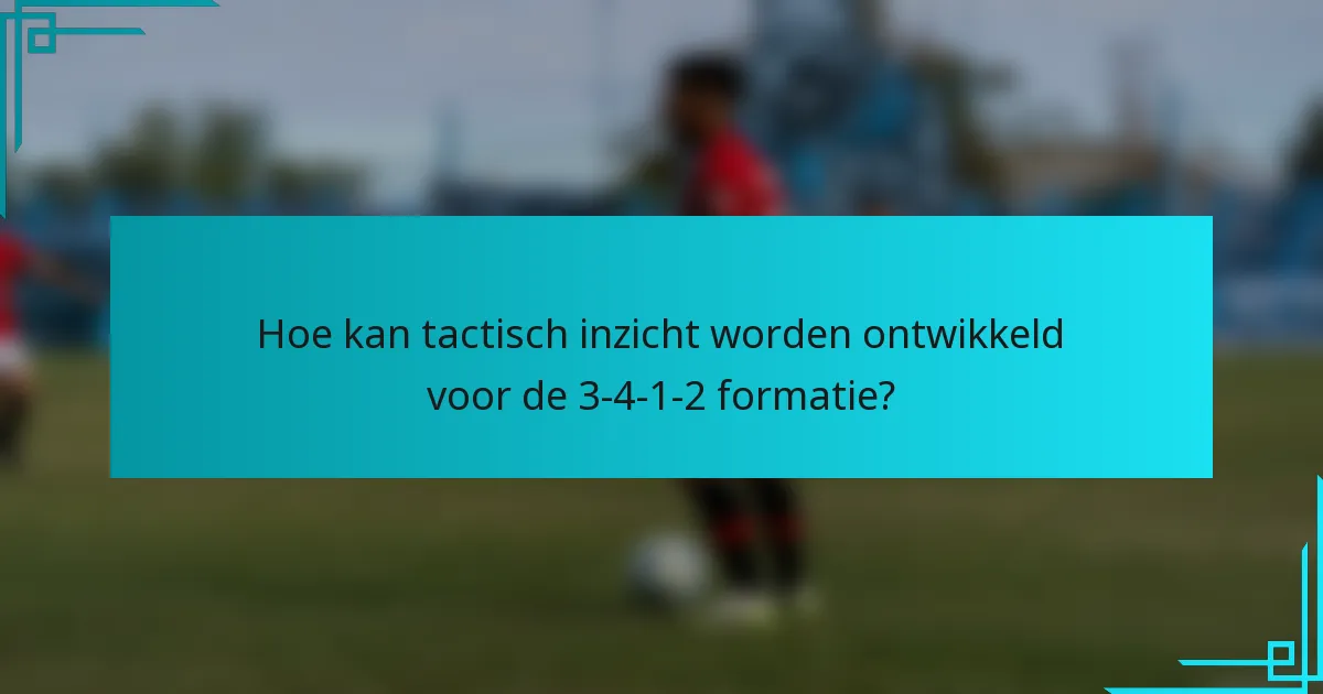 Hoe kan tactisch inzicht worden ontwikkeld voor de 3-4-1-2 formatie?