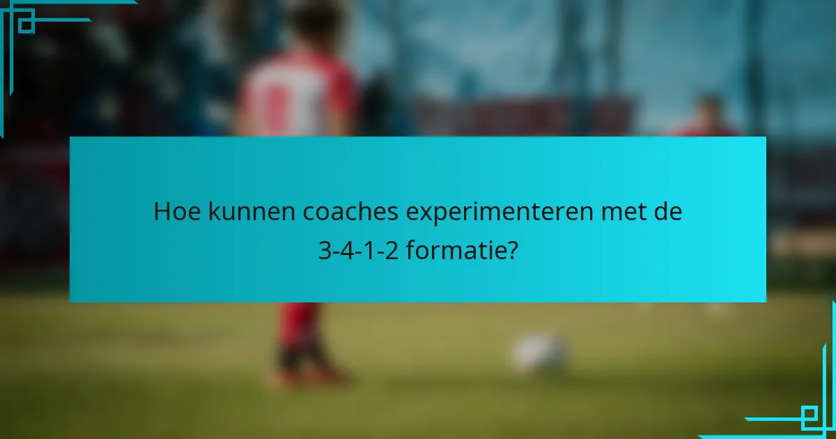 Hoe kunnen coaches experimenteren met de 3-4-1-2 formatie?