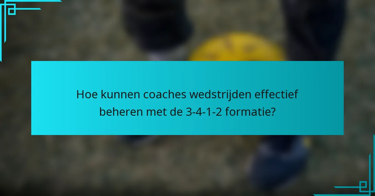 Hoe kunnen coaches wedstrijden effectief beheren met de 3-4-1-2 formatie?