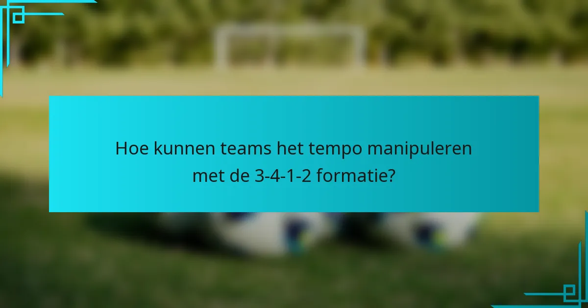 Hoe kunnen teams het tempo manipuleren met de 3-4-1-2 formatie?