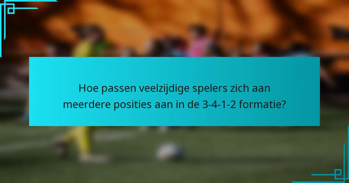 Hoe passen veelzijdige spelers zich aan meerdere posities aan in de 3-4-1-2 formatie?