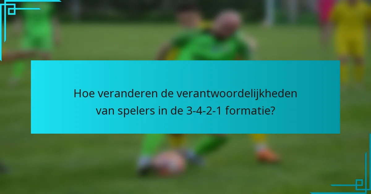 Hoe veranderen de verantwoordelijkheden van spelers in de 3-4-2-1 formatie?