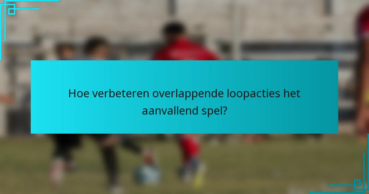 Hoe verbeteren overlappende loopacties het aanvallend spel?