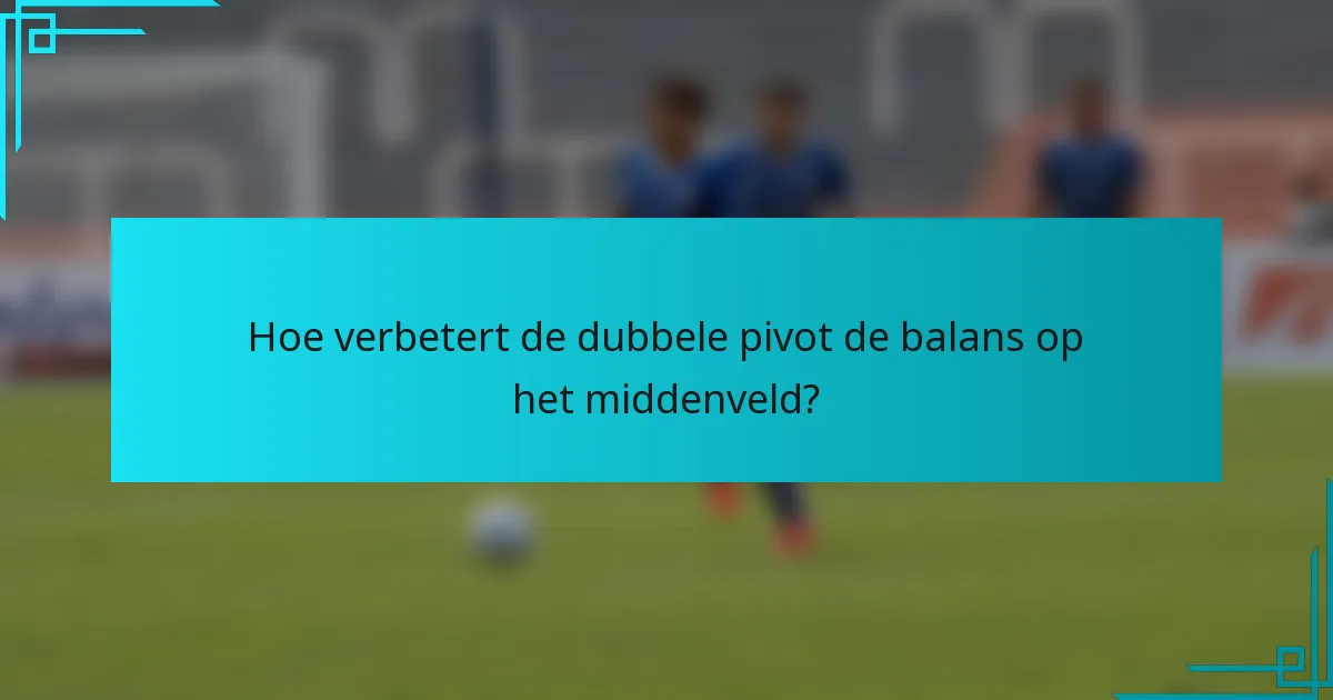 Hoe verbetert de dubbele pivot de balans op het middenveld?