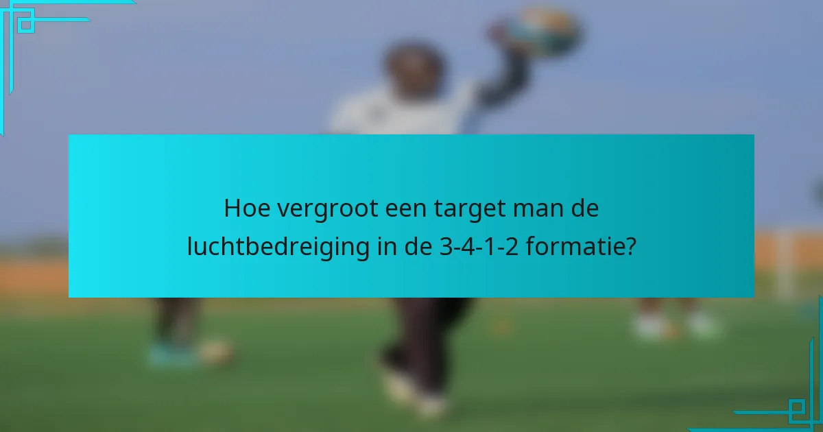 Hoe vergroot een target man de luchtbedreiging in de 3-4-1-2 formatie?