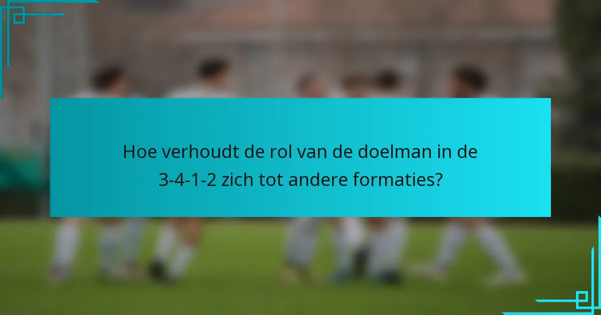 Hoe verhoudt de rol van de doelman in de 3-4-1-2 zich tot andere formaties?