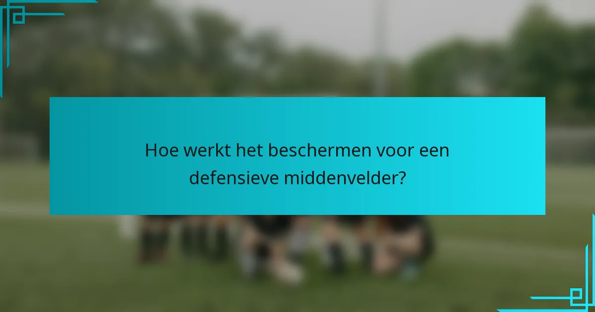Hoe werkt het beschermen voor een defensieve middenvelder?