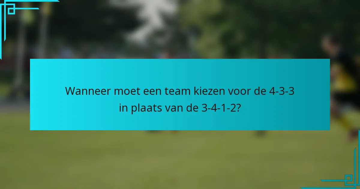 Wanneer moet een team kiezen voor de 4-3-3 in plaats van de 3-4-1-2?