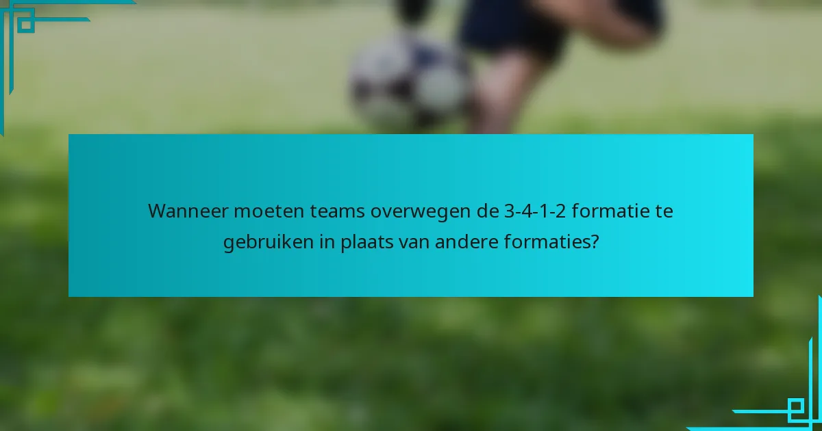 Wanneer moeten teams overwegen de 3-4-1-2 formatie te gebruiken in plaats van andere formaties?