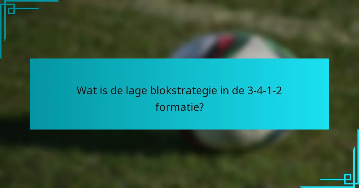 Wat is de lage blokstrategie in de 3-4-1-2 formatie?