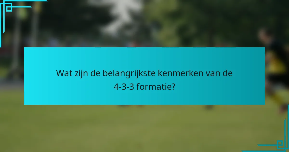Wat zijn de belangrijkste kenmerken van de 4-3-3 formatie?