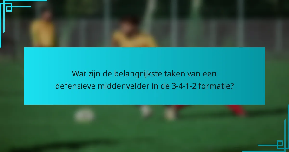 Wat zijn de belangrijkste taken van een defensieve middenvelder in de 3-4-1-2 formatie?