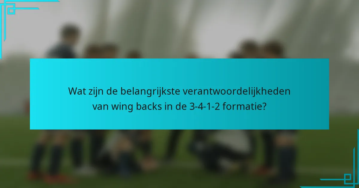 Wat zijn de belangrijkste verantwoordelijkheden van wing backs in de 3-4-1-2 formatie?