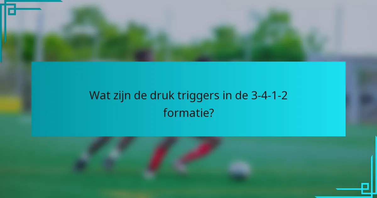 Wat zijn de druk triggers in de 3-4-1-2 formatie?