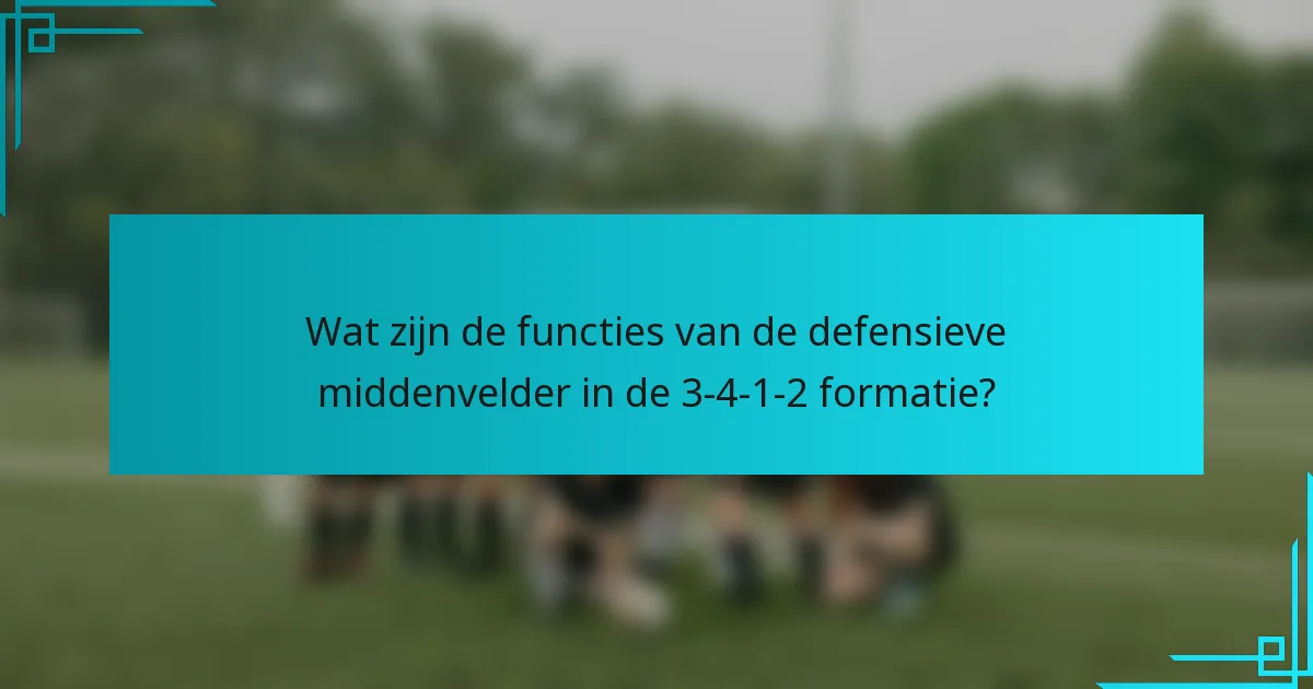 Wat zijn de functies van de defensieve middenvelder in de 3-4-1-2 formatie?