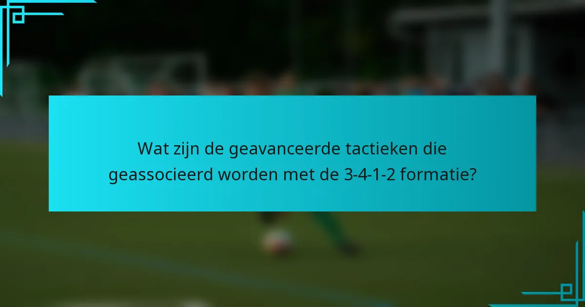 Wat zijn de geavanceerde tactieken die geassocieerd worden met de 3-4-1-2 formatie?