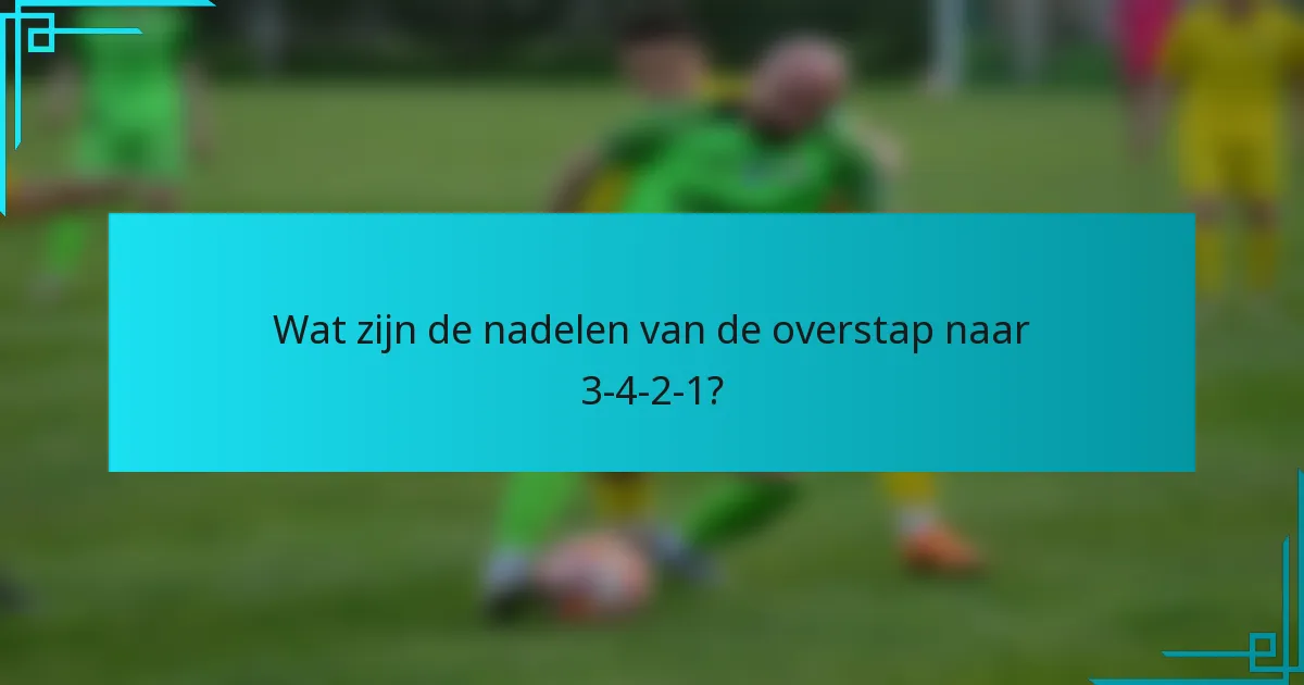 Wat zijn de nadelen van de overstap naar 3-4-2-1?