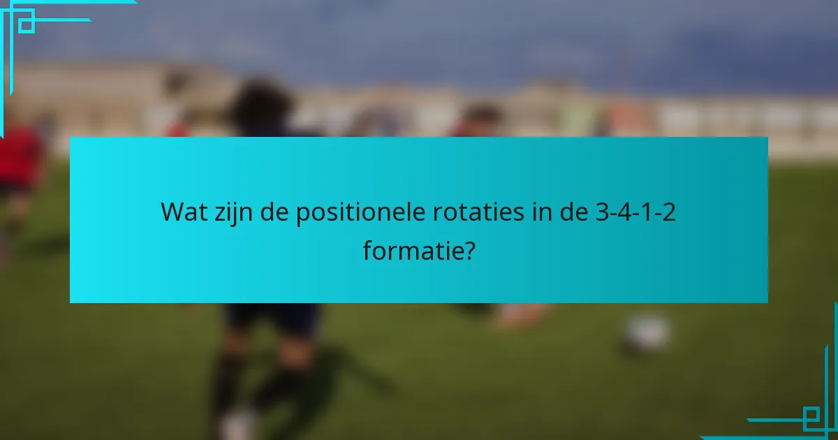 Wat zijn de positionele rotaties in de 3-4-1-2 formatie?