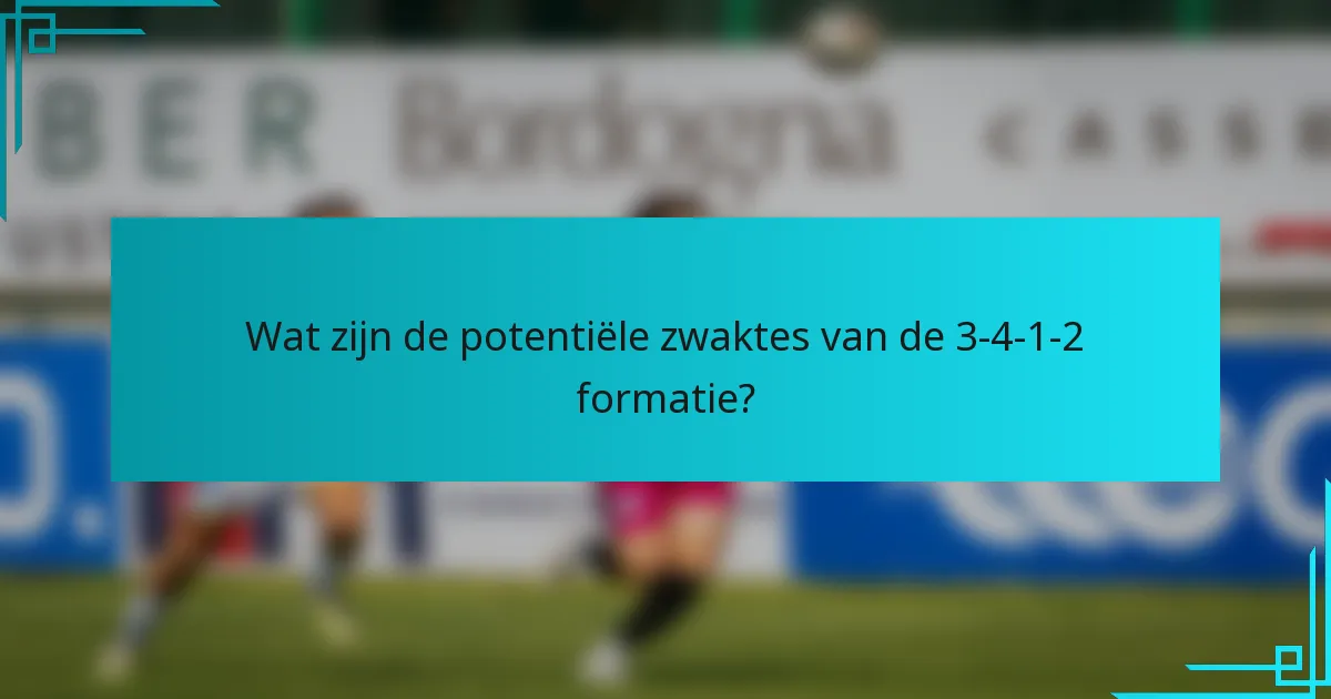 Wat zijn de potentiële zwaktes van de 3-4-1-2 formatie?