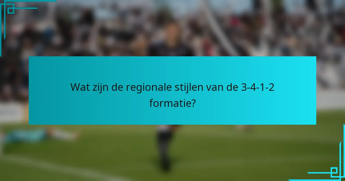 Wat zijn de regionale stijlen van de 3-4-1-2 formatie?