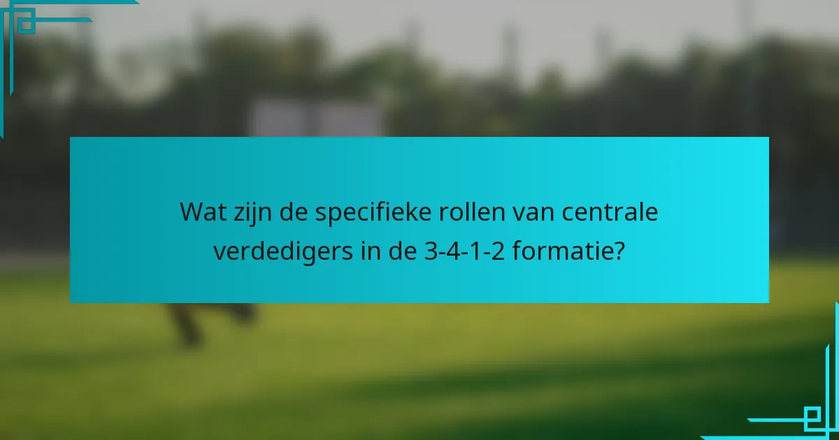 Wat zijn de specifieke rollen van centrale verdedigers in de 3-4-1-2 formatie?