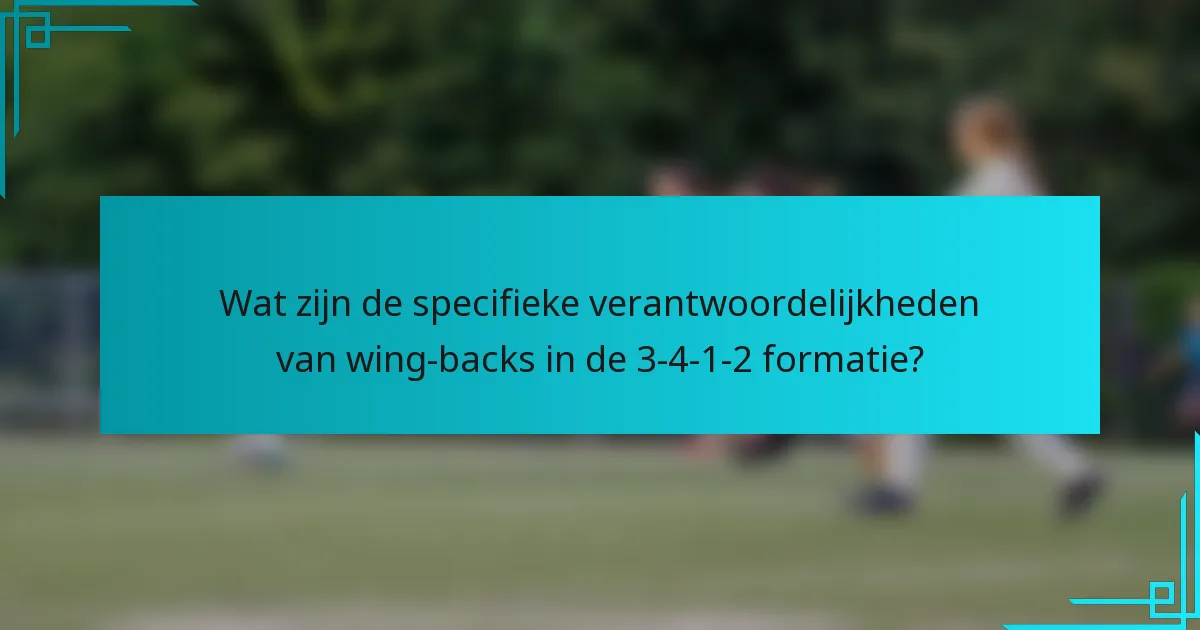 Wat zijn de specifieke verantwoordelijkheden van wing-backs in de 3-4-1-2 formatie?