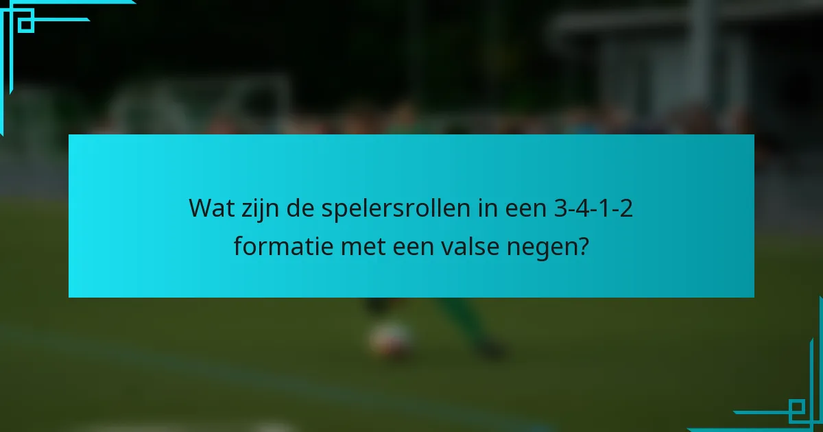 Wat zijn de spelersrollen in een 3-4-1-2 formatie met een valse negen?