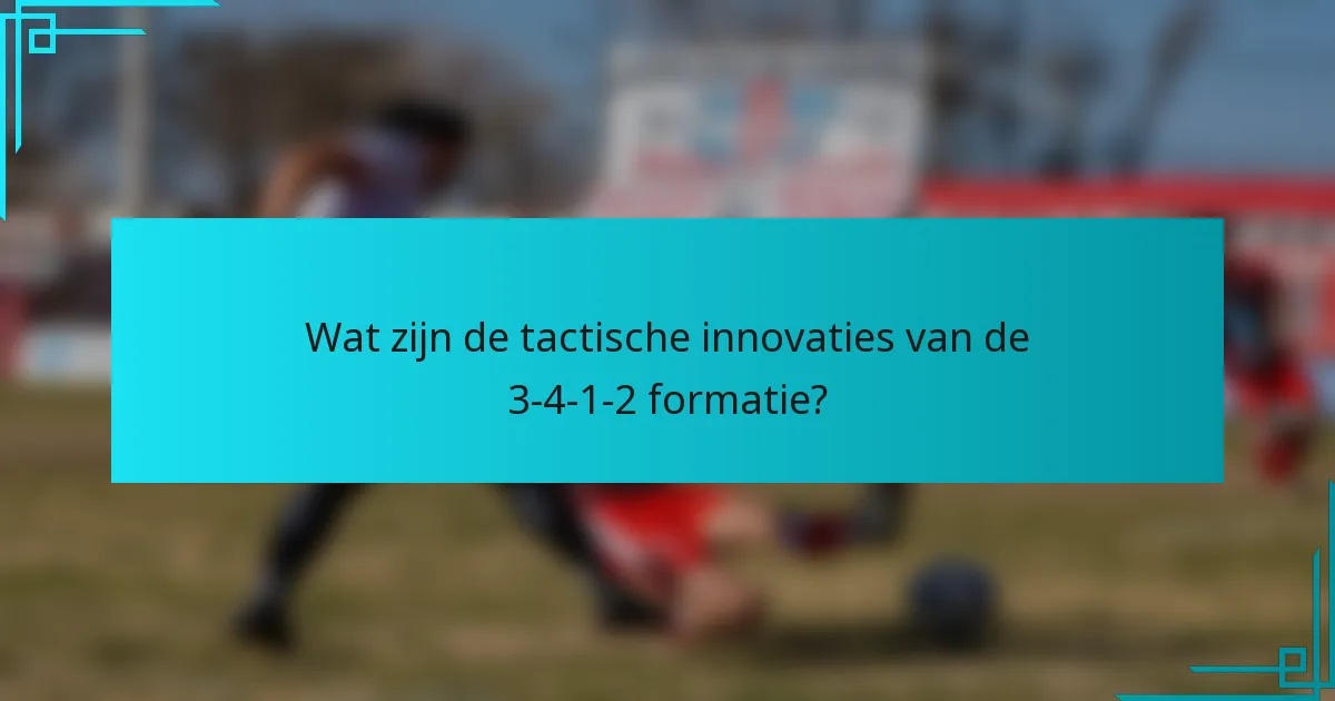 Wat zijn de tactische innovaties van de 3-4-1-2 formatie?