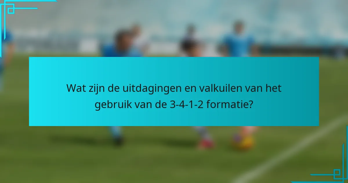 Wat zijn de uitdagingen en valkuilen van het gebruik van de 3-4-1-2 formatie?