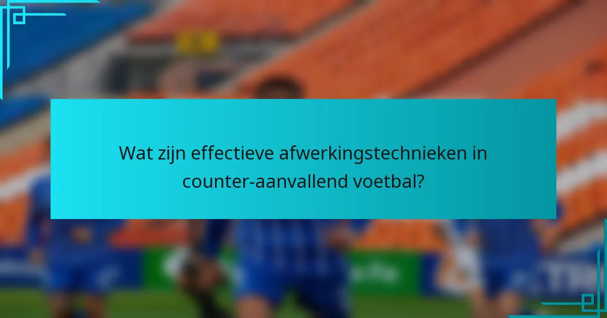 Wat zijn effectieve afwerkingstechnieken in counter-aanvallend voetbal?