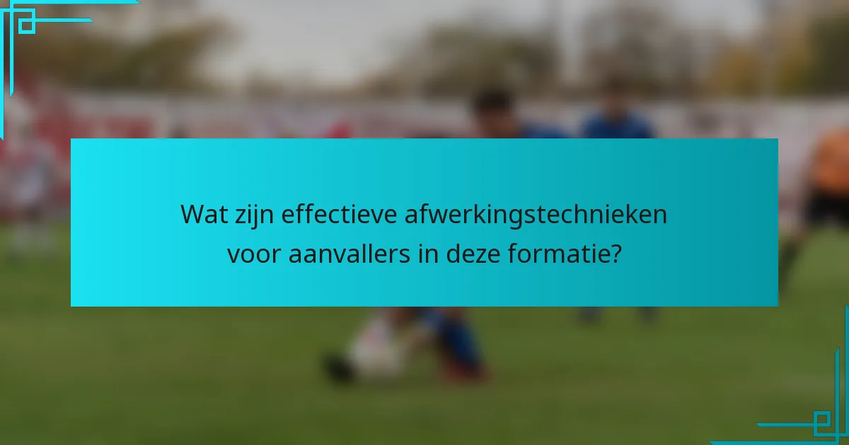 Wat zijn effectieve afwerkingstechnieken voor aanvallers in deze formatie?