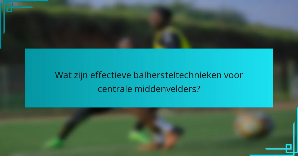Wat zijn effectieve balhersteltechnieken voor centrale middenvelders?