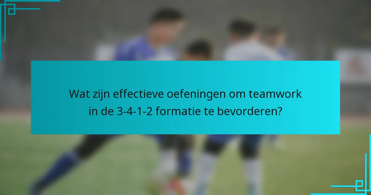 Wat zijn effectieve oefeningen om teamwork in de 3-4-1-2 formatie te bevorderen?