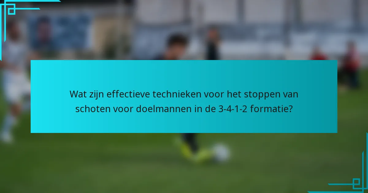 Wat zijn effectieve technieken voor het stoppen van schoten voor doelmannen in de 3-4-1-2 formatie?