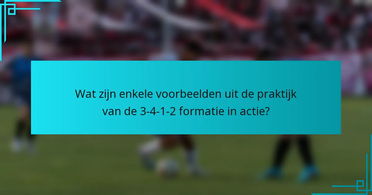 Wat zijn enkele voorbeelden uit de praktijk van de 3-4-1-2 formatie in actie?