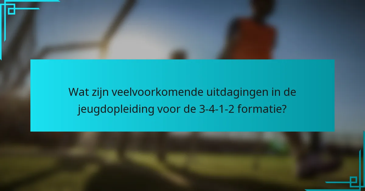 Wat zijn veelvoorkomende uitdagingen in de jeugdopleiding voor de 3-4-1-2 formatie?