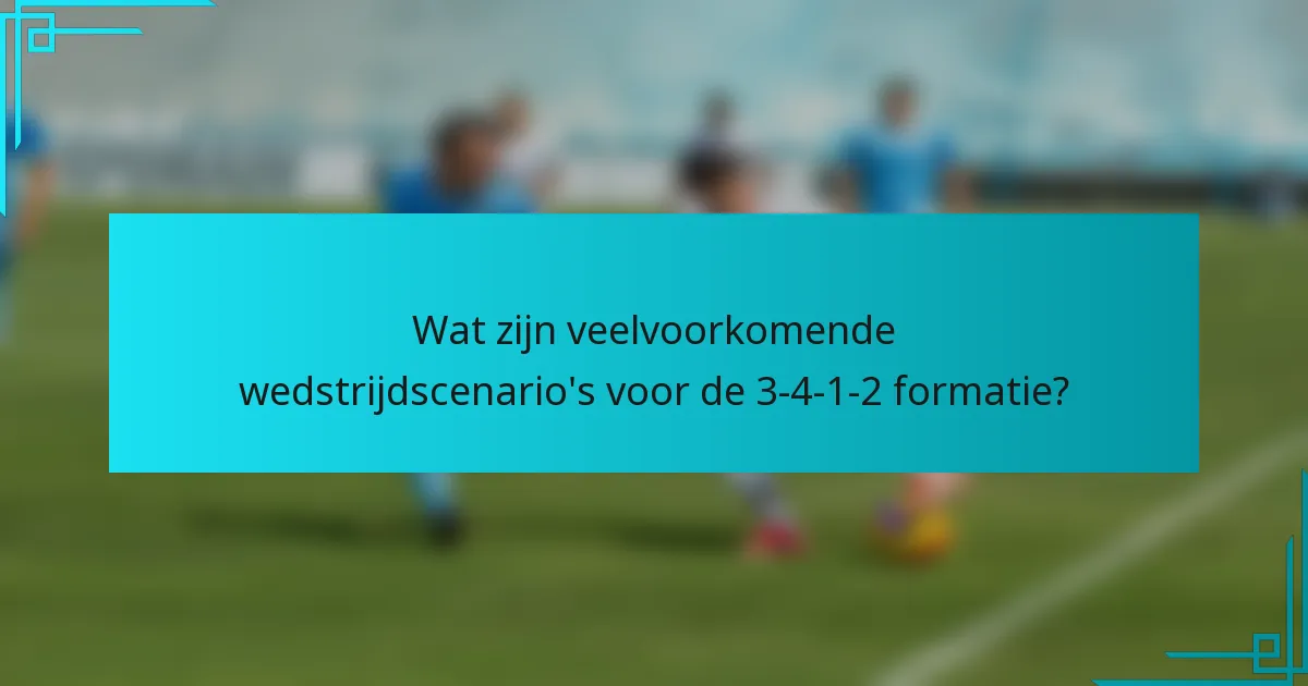 Wat zijn veelvoorkomende wedstrijdscenario's voor de 3-4-1-2 formatie?