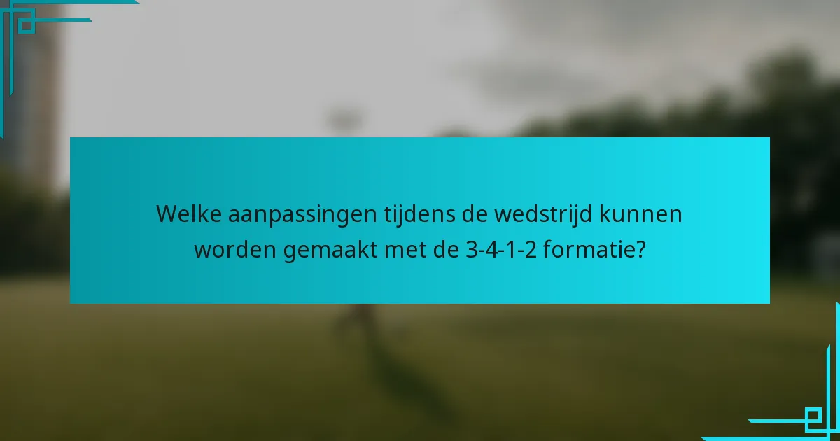 Welke aanpassingen tijdens de wedstrijd kunnen worden gemaakt met de 3-4-1-2 formatie?