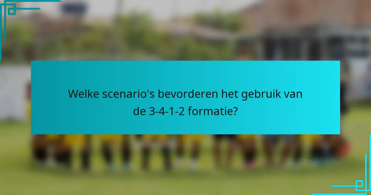 Welke scenario's bevorderen het gebruik van de 3-4-1-2 formatie?