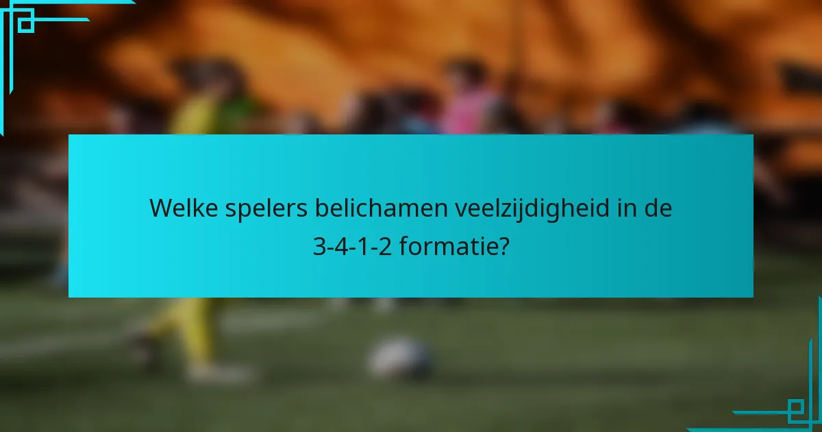 Welke spelers belichamen veelzijdigheid in de 3-4-1-2 formatie?