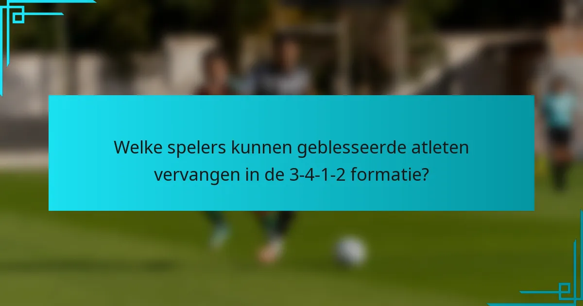 Welke spelers kunnen geblesseerde atleten vervangen in de 3-4-1-2 formatie?