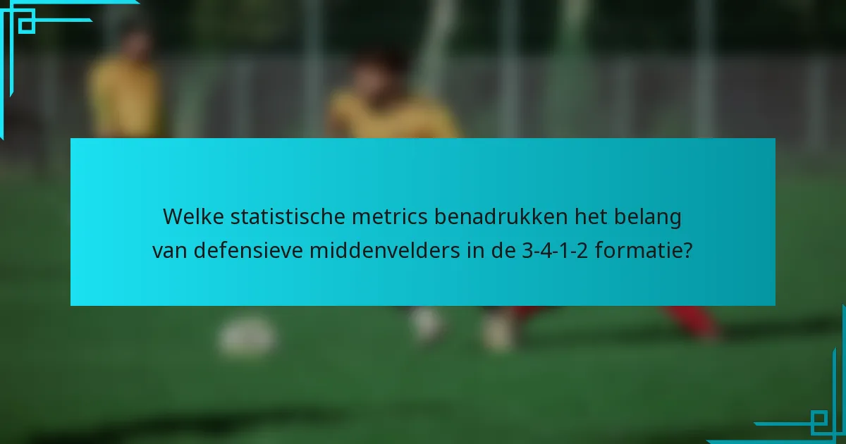 Welke statistische metrics benadrukken het belang van defensieve middenvelders in de 3-4-1-2 formatie?