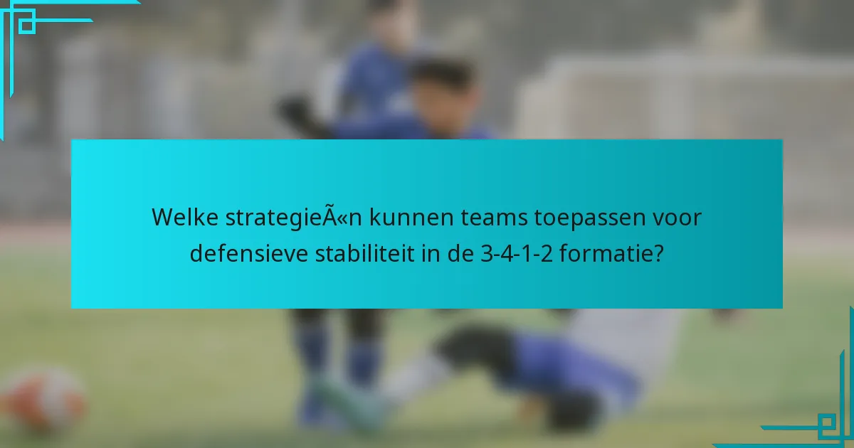 Welke strategieën kunnen teams toepassen voor defensieve stabiliteit in de 3-4-1-2 formatie?