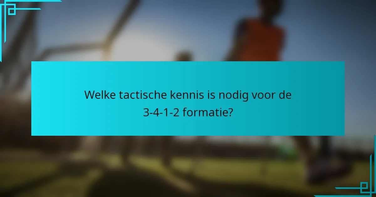 Welke tactische kennis is nodig voor de 3-4-1-2 formatie?