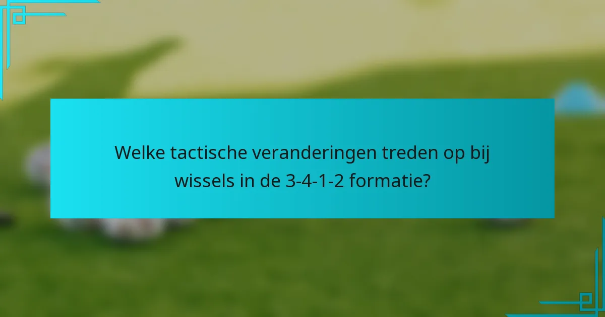 Welke tactische veranderingen treden op bij wissels in de 3-4-1-2 formatie?